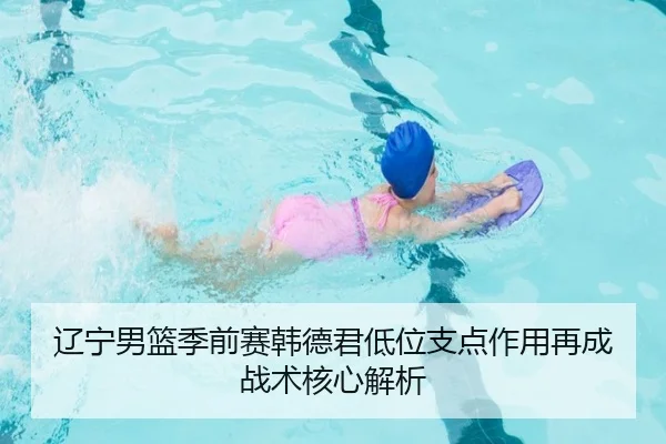 辽宁男篮季前赛韩德君低位支点作用再成战术核心解析